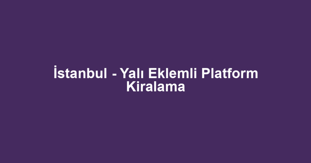 İstanbul - Yalı Eklemli Platform Kiralama
