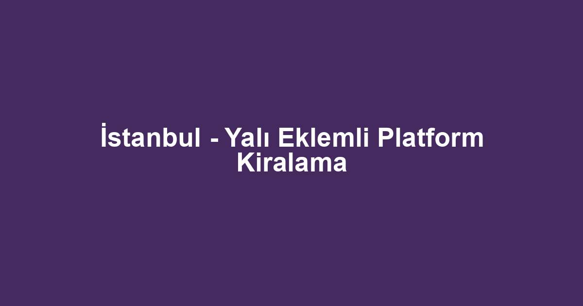 İstanbul - Yalı Eklemli Platform Kiralama