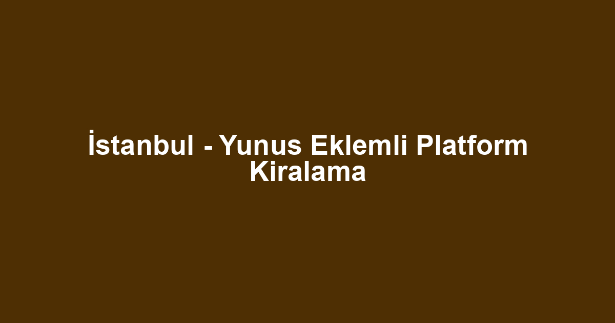 İstanbul - Yunus Eklemli Platform Kiralama