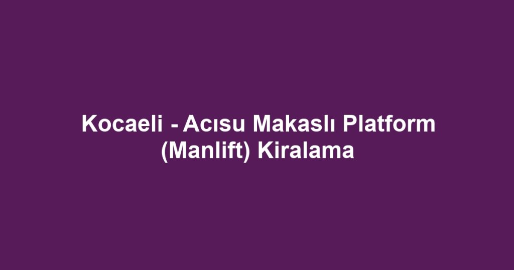 Kocaeli - Acısu Makaslı Platform (Manlift) Kiralama