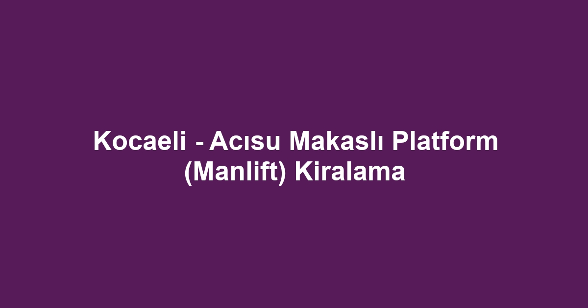 Kocaeli - Acısu Makaslı Platform (Manlift) Kiralama