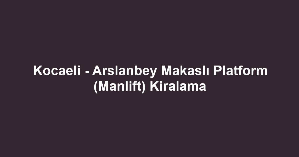Kocaeli - Arslanbey Makaslı Platform (Manlift) Kiralama