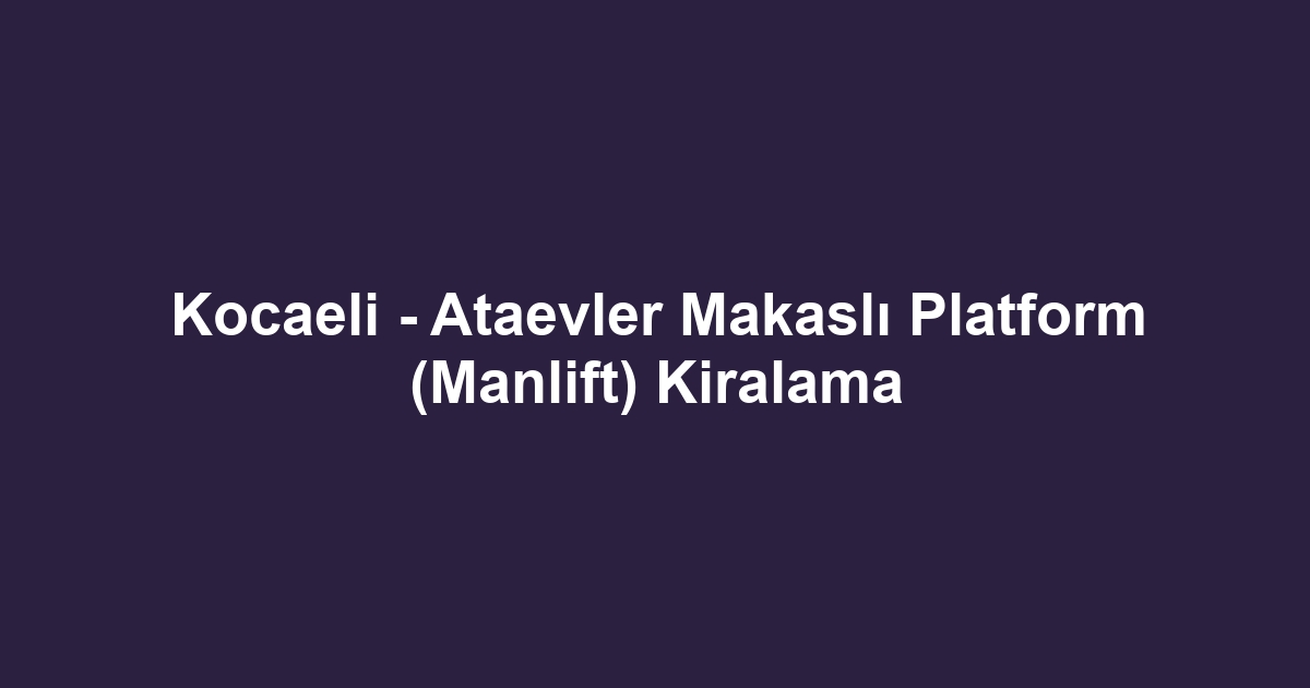Kocaeli - Ataevler Makaslı Platform (Manlift) Kiralama