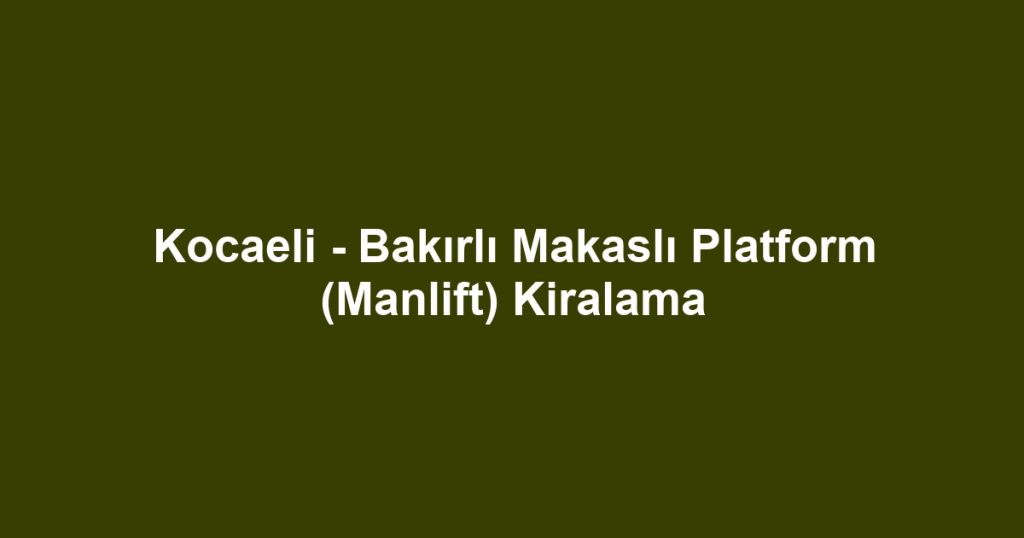Kocaeli - Bakırlı Makaslı Platform (Manlift) Kiralama