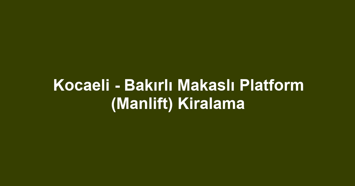 Kocaeli - Bakırlı Makaslı Platform (Manlift) Kiralama