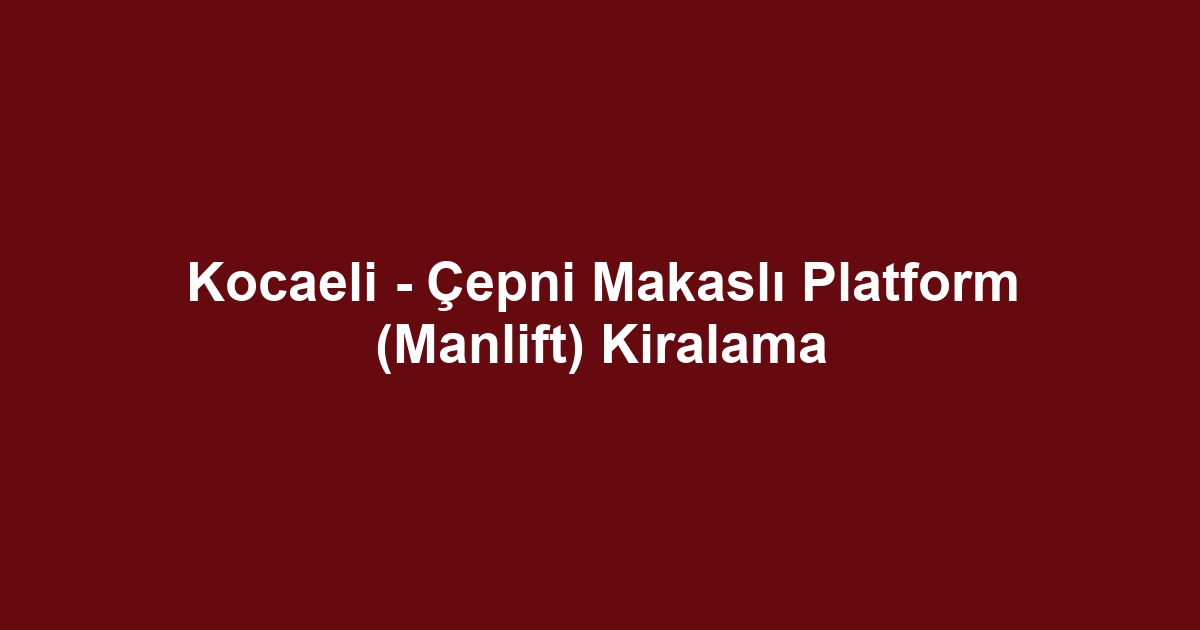 Kocaeli - Çepni Makaslı Platform (Manlift) Kiralama