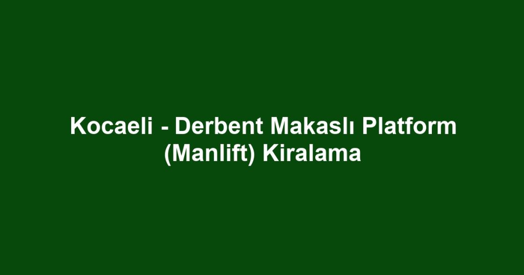 Kocaeli - Derbent Makaslı Platform (Manlift) Kiralama