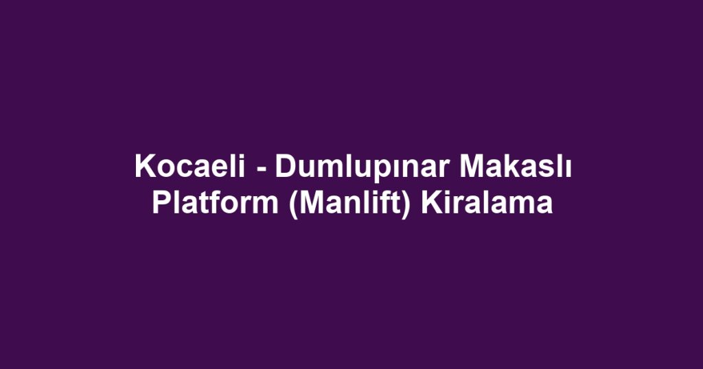 Kocaeli - Dumlupınar Makaslı Platform (Manlift) Kiralama