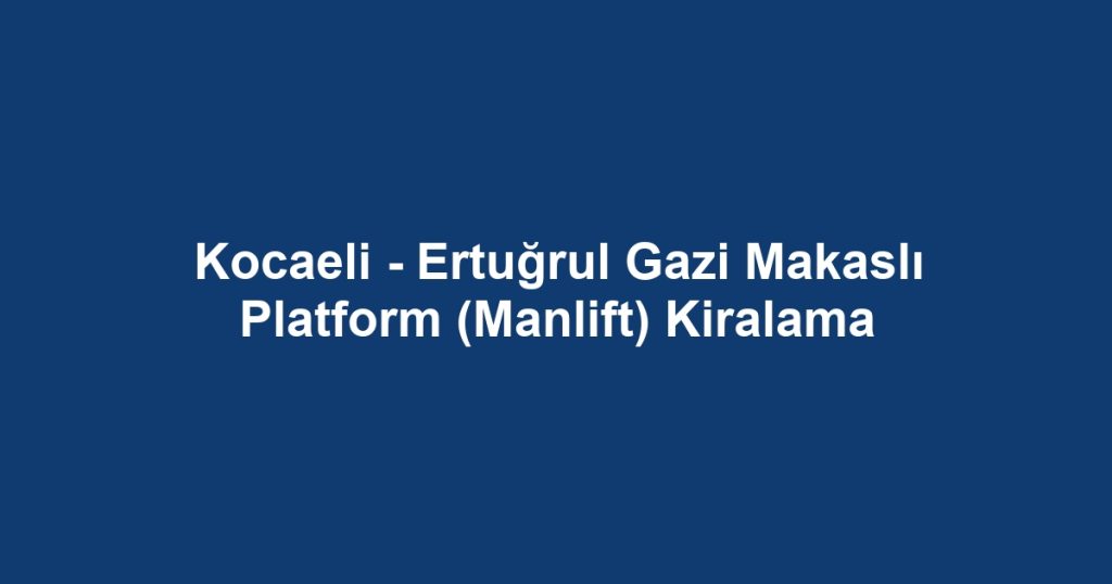 Kocaeli - Ertuğrul Gazi Makaslı Platform (Manlift) Kiralama