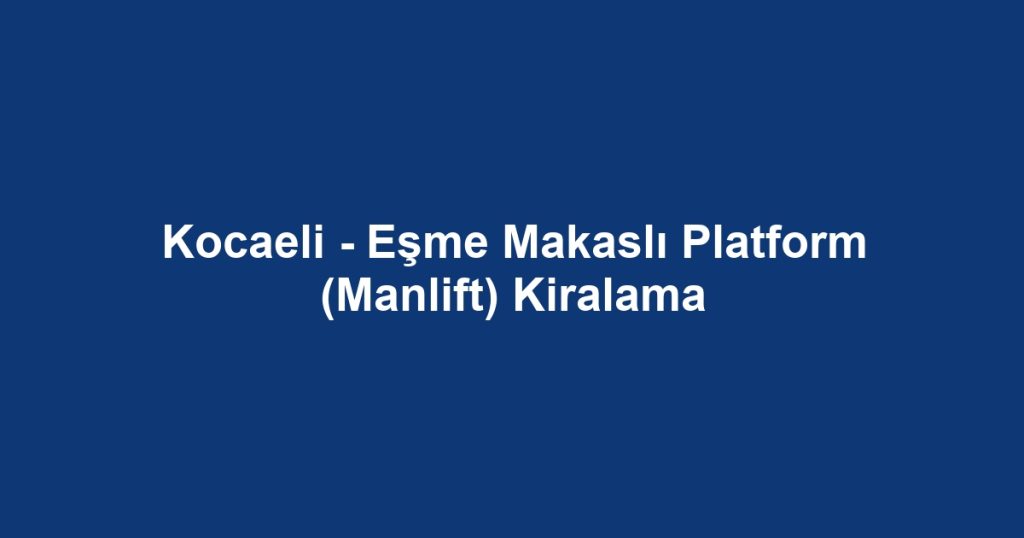 Kocaeli - Eşme Makaslı Platform (Manlift) Kiralama