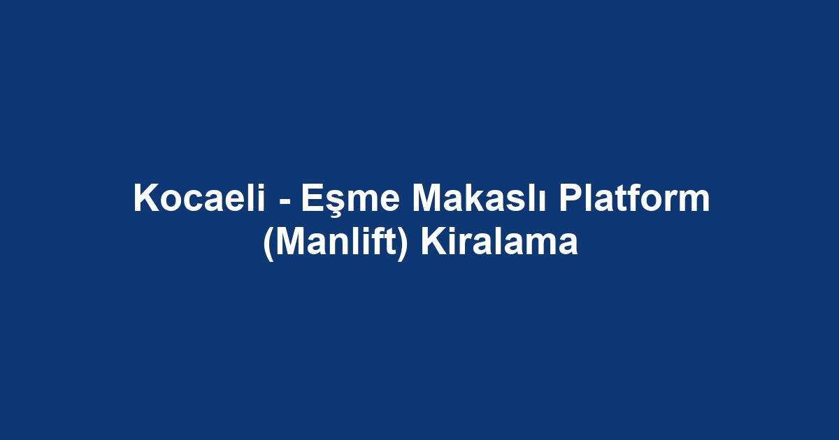 Kocaeli - Eşme Makaslı Platform (Manlift) Kiralama