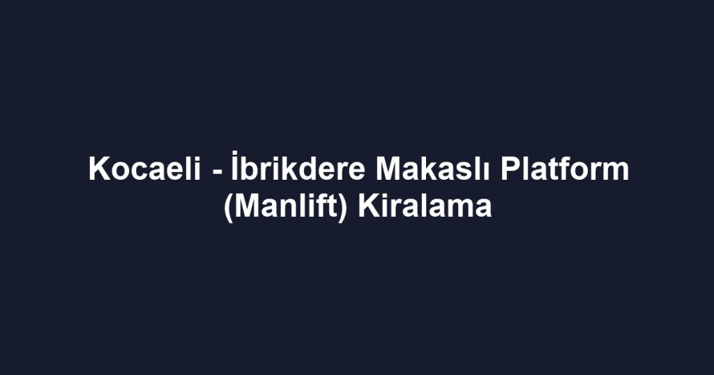 Kocaeli - İbrikdere Makaslı Platform (Manlift) Kiralama