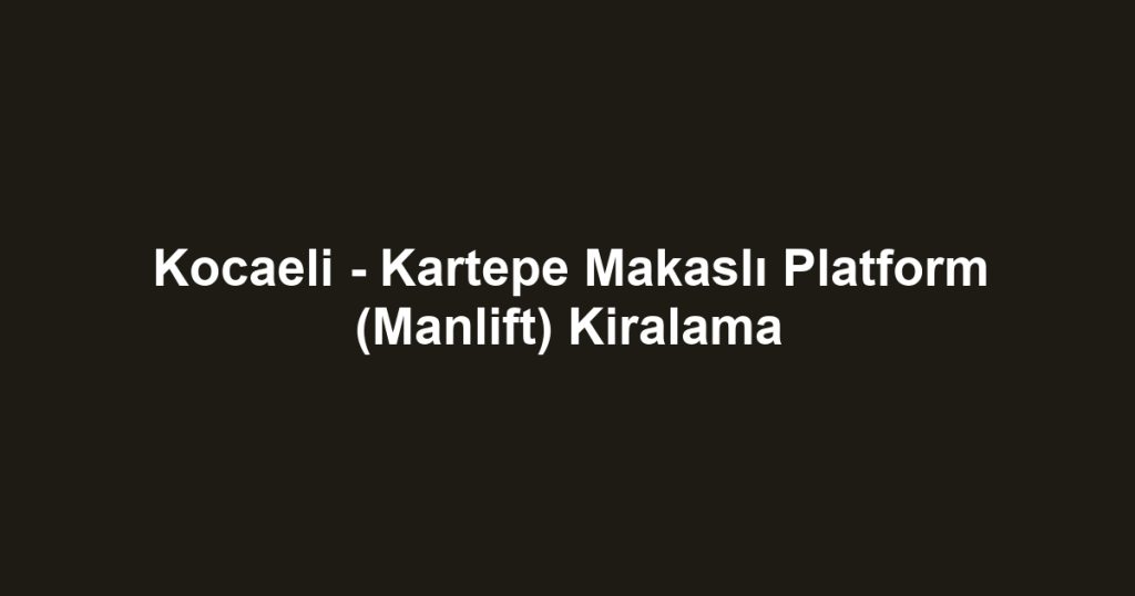 Kocaeli - Kartepe Makaslı Platform (Manlift) Kiralama