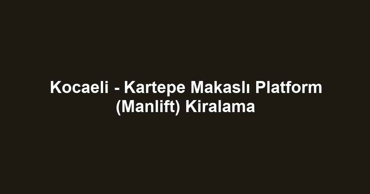 Kocaeli - Kartepe Makaslı Platform (Manlift) Kiralama