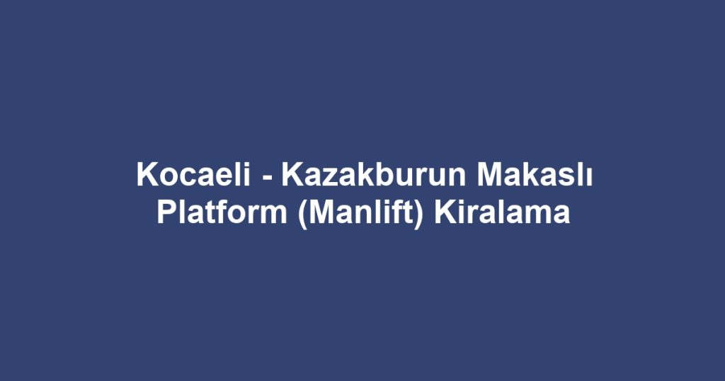 Kocaeli - Kazakburun Makaslı Platform (Manlift) Kiralama