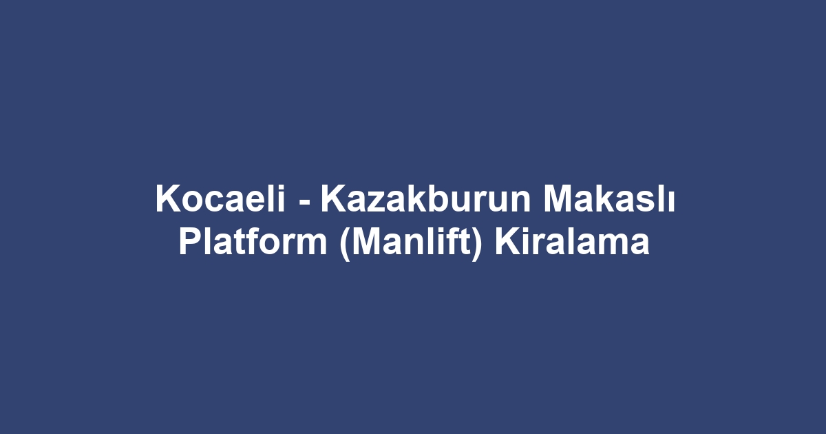 Kocaeli - Kazakburun Makaslı Platform (Manlift) Kiralama