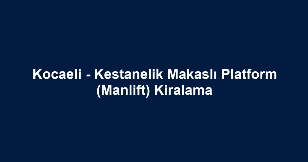 Kocaeli - Kestanelik Makaslı Platform (Manlift) Kiralama
