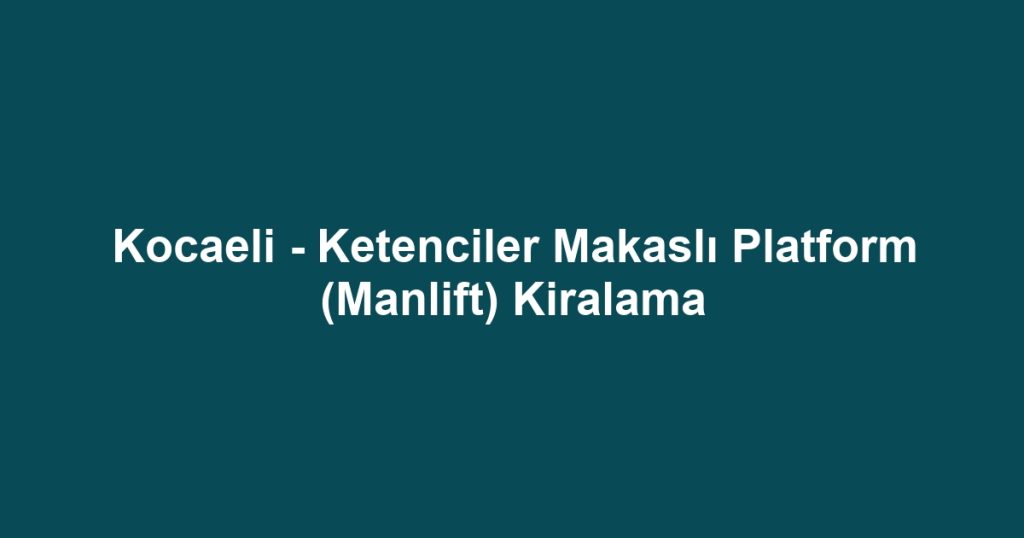 Kocaeli - Ketenciler Makaslı Platform (Manlift) Kiralama