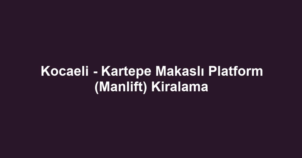 Kocaeli - Kartepe Makaslı Platform (Manlift) Kiralama
