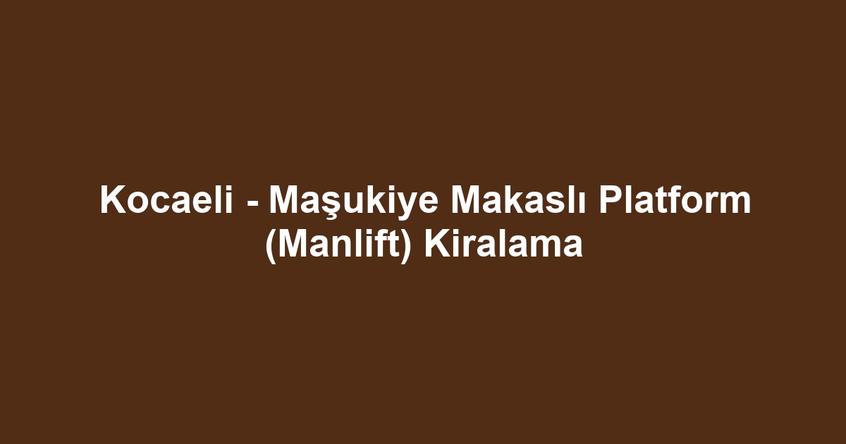 Kocaeli - Maşukiye Makaslı Platform (Manlift) Kiralama
