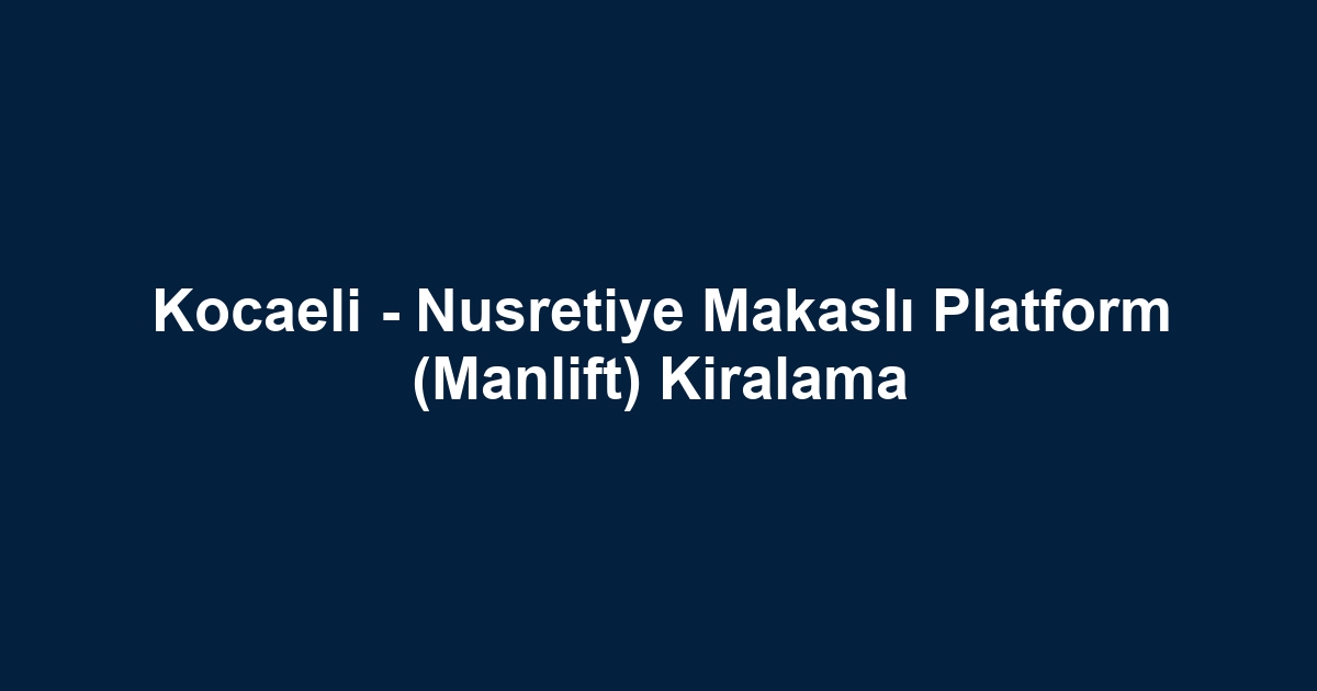 Kocaeli - Nusretiye Makaslı Platform (Manlift) Kiralama