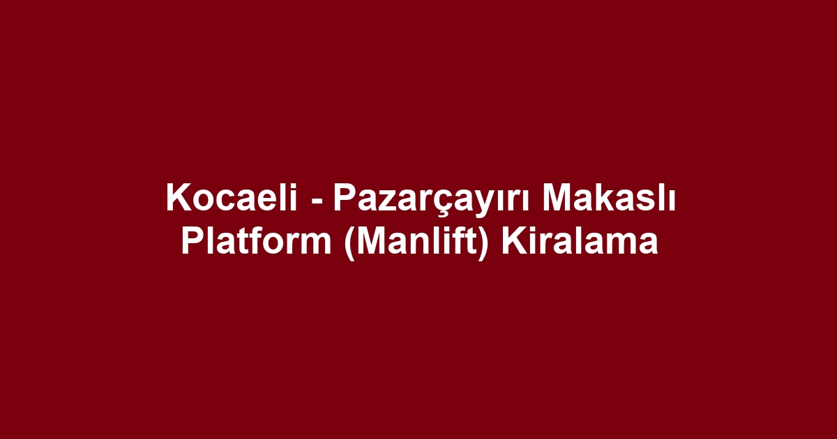Kocaeli - Pazarçayırı Makaslı Platform (Manlift) Kiralama