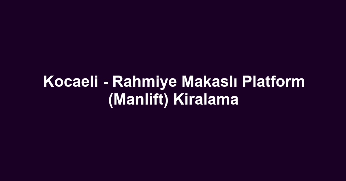 Kocaeli - Rahmiye Makaslı Platform (Manlift) Kiralama