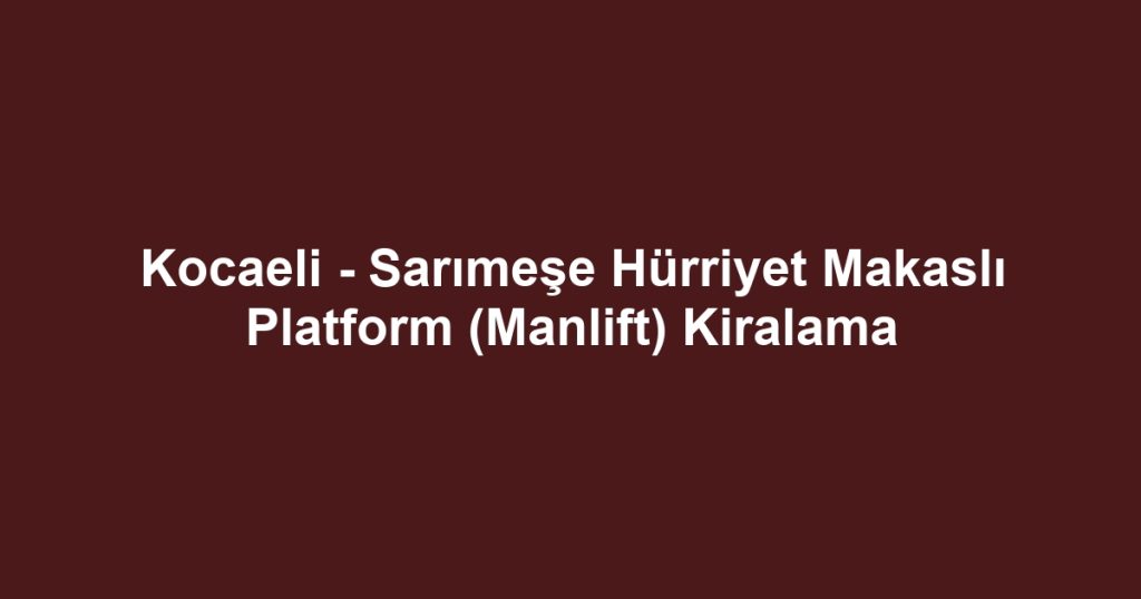 Kocaeli - Sarımeşe Hürriyet Makaslı Platform (Manlift) Kiralama