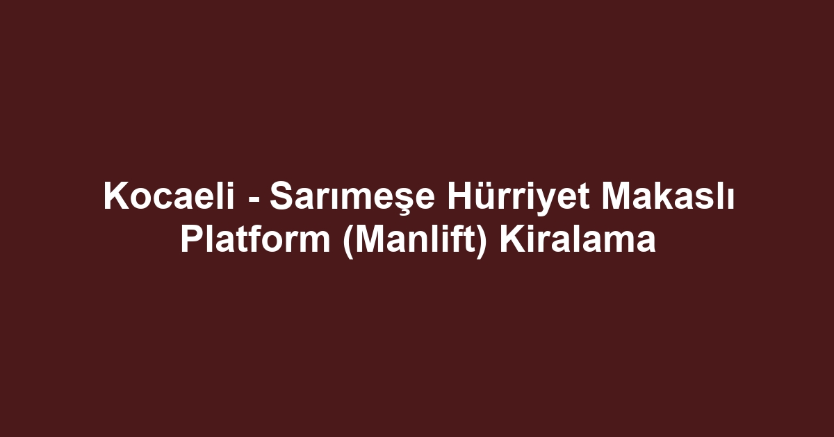 Kocaeli - Sarımeşe Hürriyet Makaslı Platform (Manlift) Kiralama