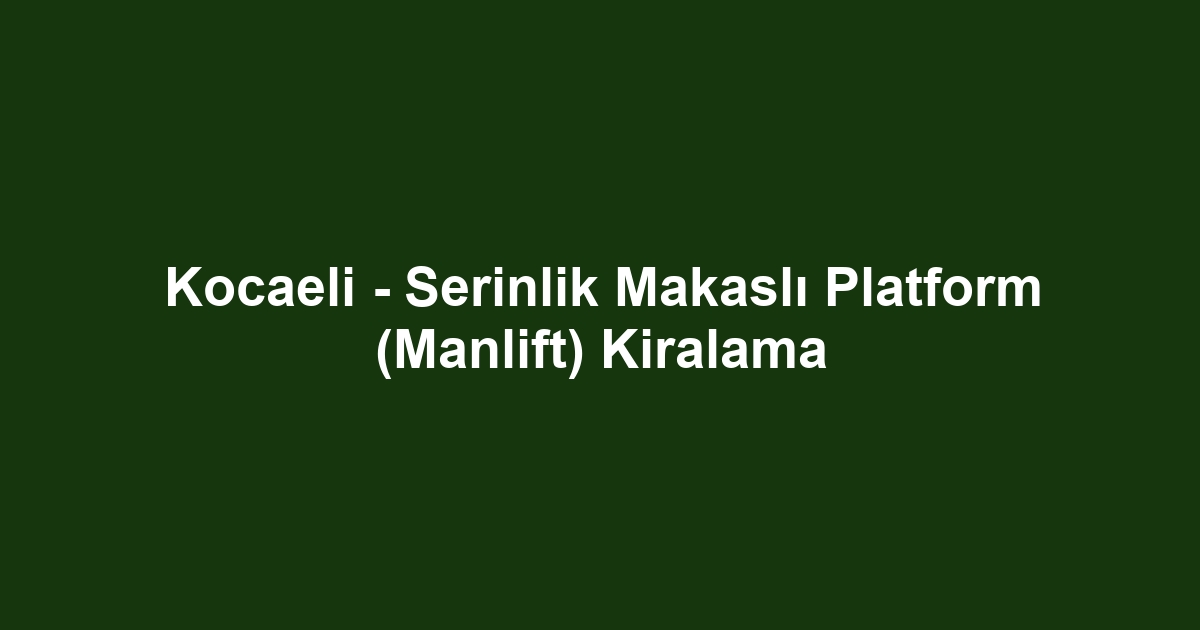 Kocaeli - Serinlik Makaslı Platform (Manlift) Kiralama
