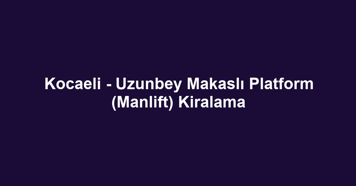 Kocaeli - Uzunbey Makaslı Platform (Manlift) Kiralama