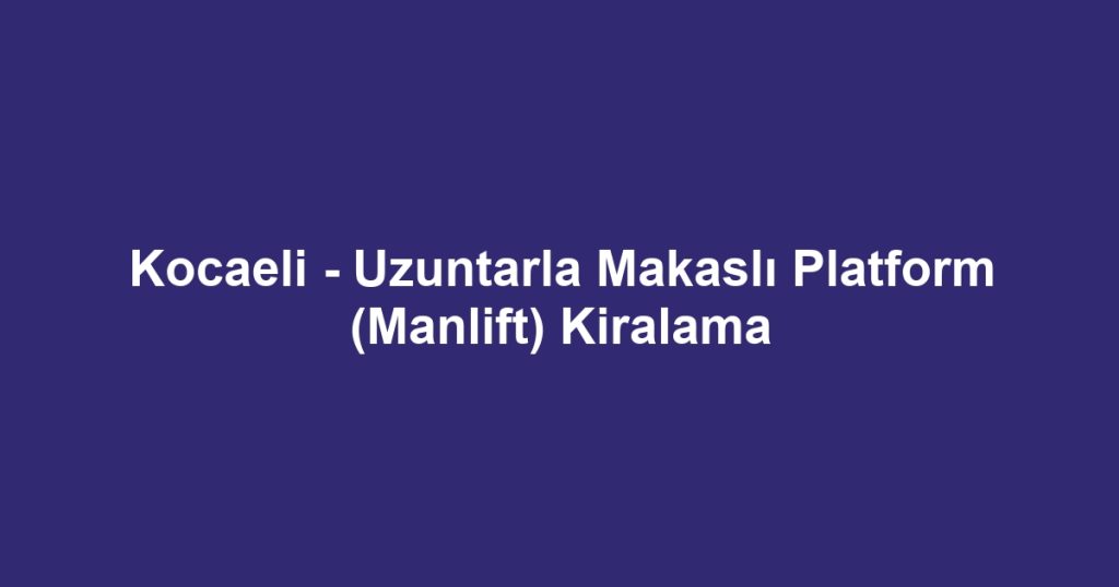 Kocaeli - Uzuntarla Makaslı Platform (Manlift) Kiralama