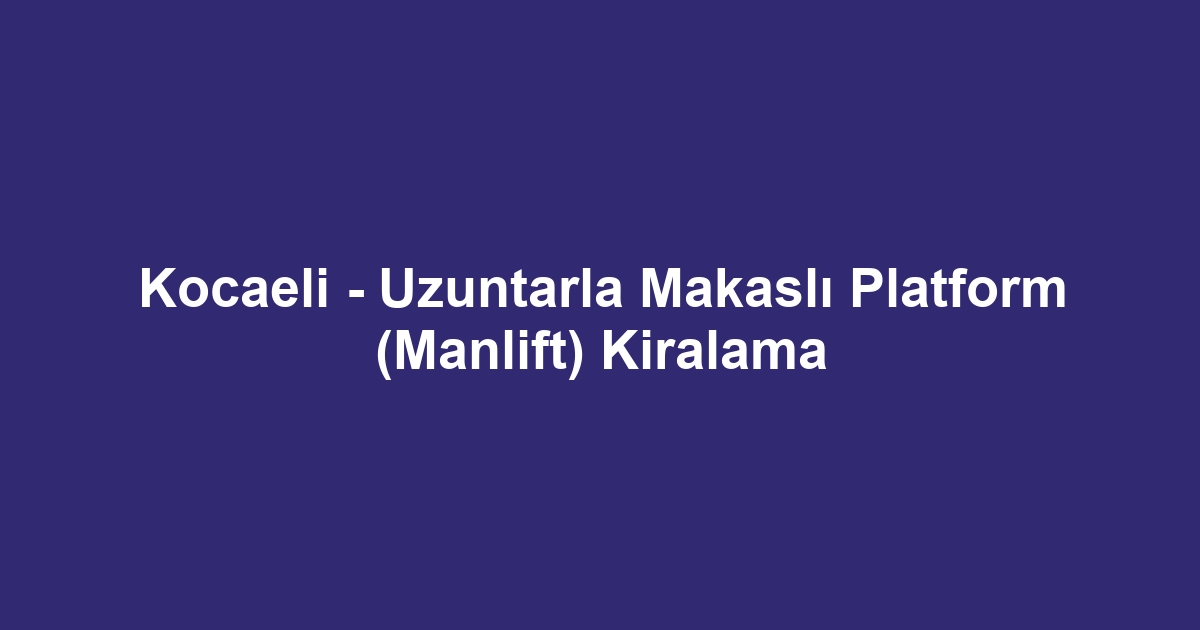 Kocaeli - Uzuntarla Makaslı Platform (Manlift) Kiralama