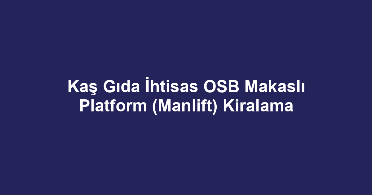 Kaş Gıda İhtisas OSB Makaslı Platform (Manlift) Kiralama