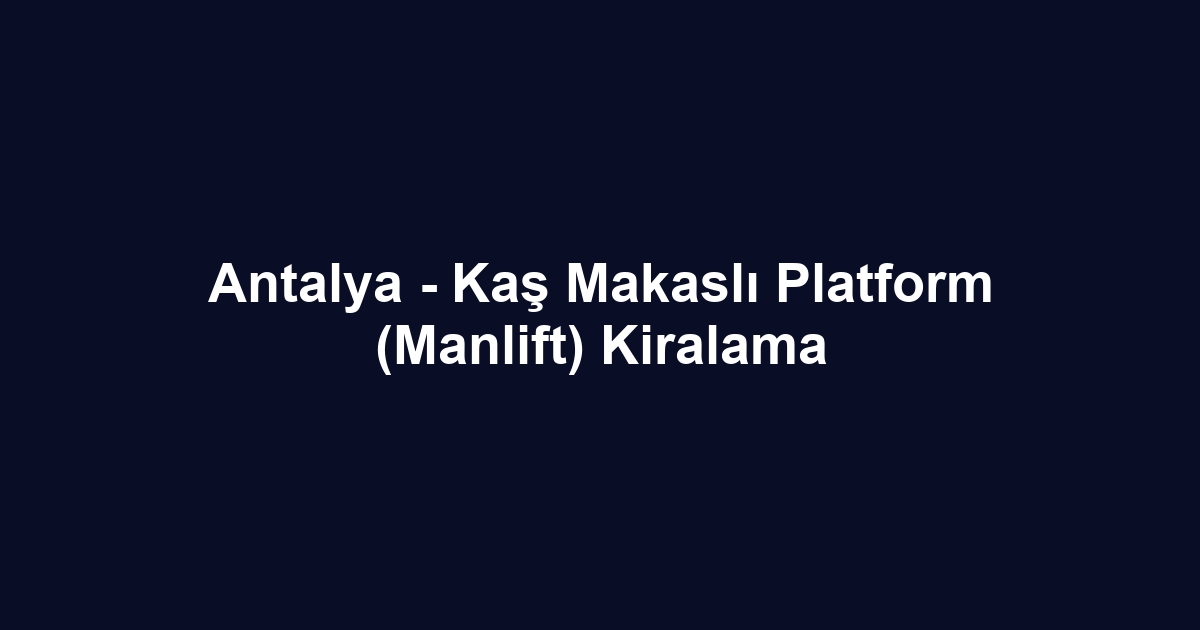 Antalya - Kaş Makaslı Platform (Manlift) Kiralama