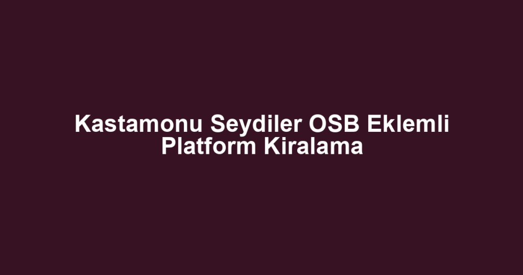 Kastamonu Seydiler OSB Eklemli Platform Kiralama