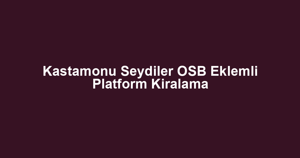 Kastamonu Seydiler OSB Eklemli Platform Kiralama