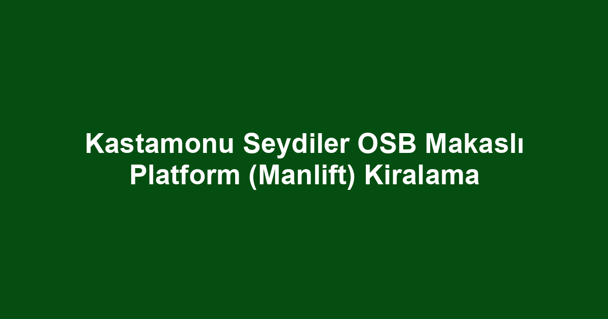 Kastamonu Seydiler OSB Makaslı Platform (Manlift) Kiralama