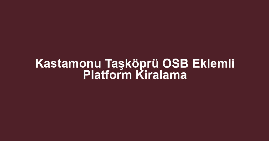 Kastamonu Taşköprü OSB Eklemli Platform Kiralama