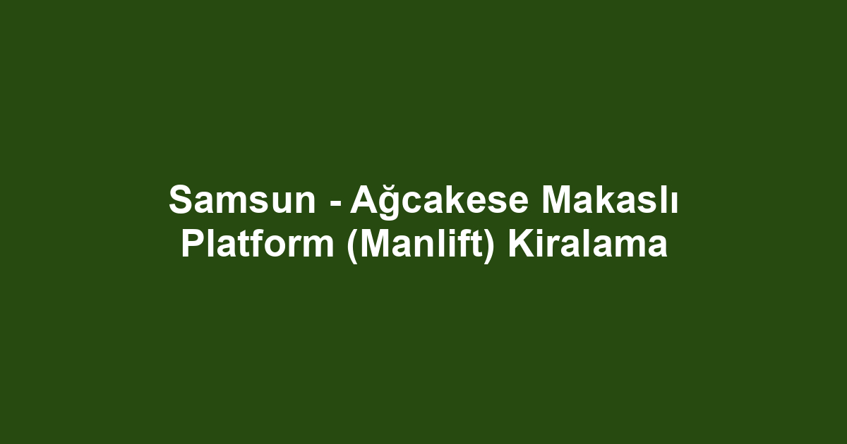 Samsun - Ağcakese Makaslı Platform (Manlift) Kiralama