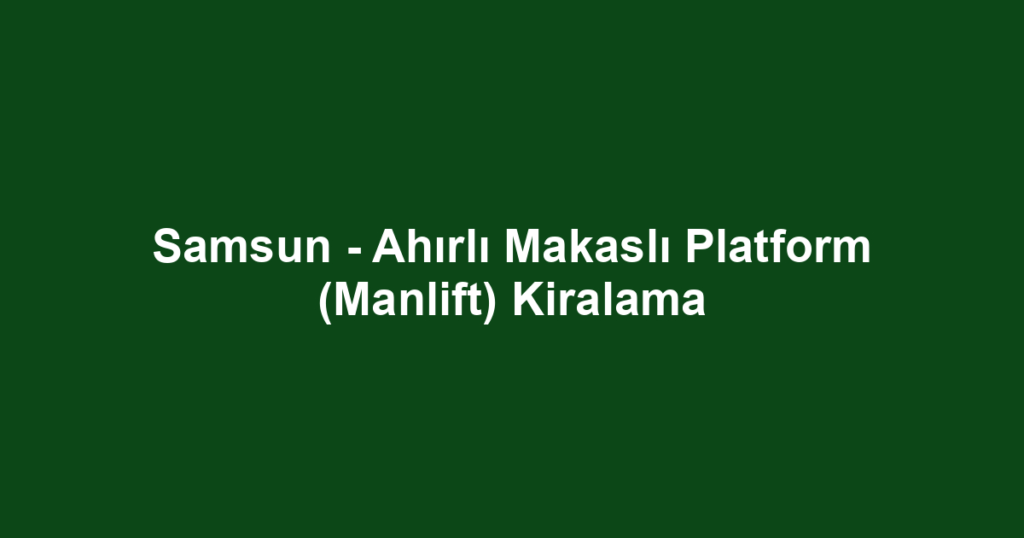 Samsun - Ahırlı Makaslı Platform (Manlift) Kiralama