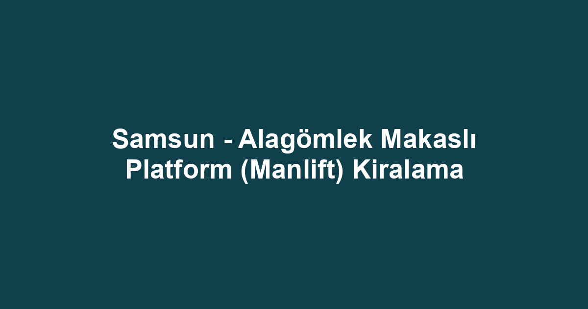 Samsun - Alagömlek Makaslı Platform (Manlift) Kiralama