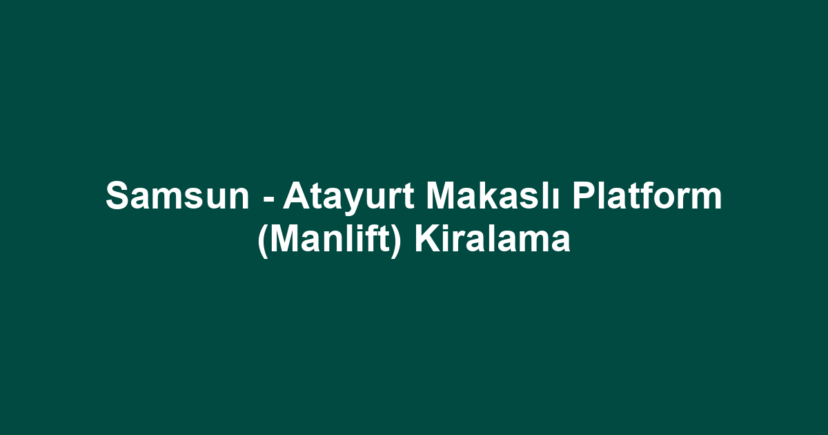 Samsun - Atayurt Makaslı Platform (Manlift) Kiralama