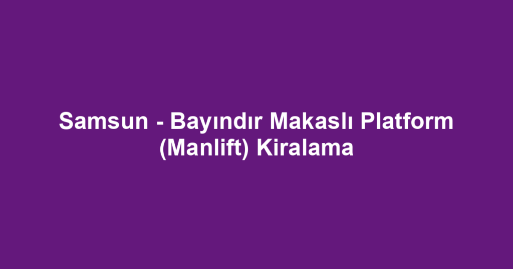 Samsun - Bayındır Makaslı Platform (Manlift) Kiralama