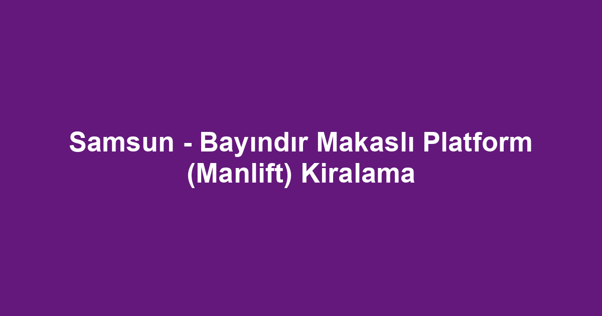Samsun - Bayındır Makaslı Platform (Manlift) Kiralama