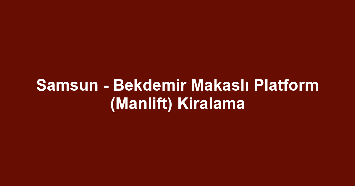 Samsun - Bekdemir Makaslı Platform (Manlift) Kiralama