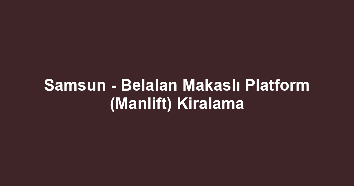 Samsun - Belalan Makaslı Platform (Manlift) Kiralama