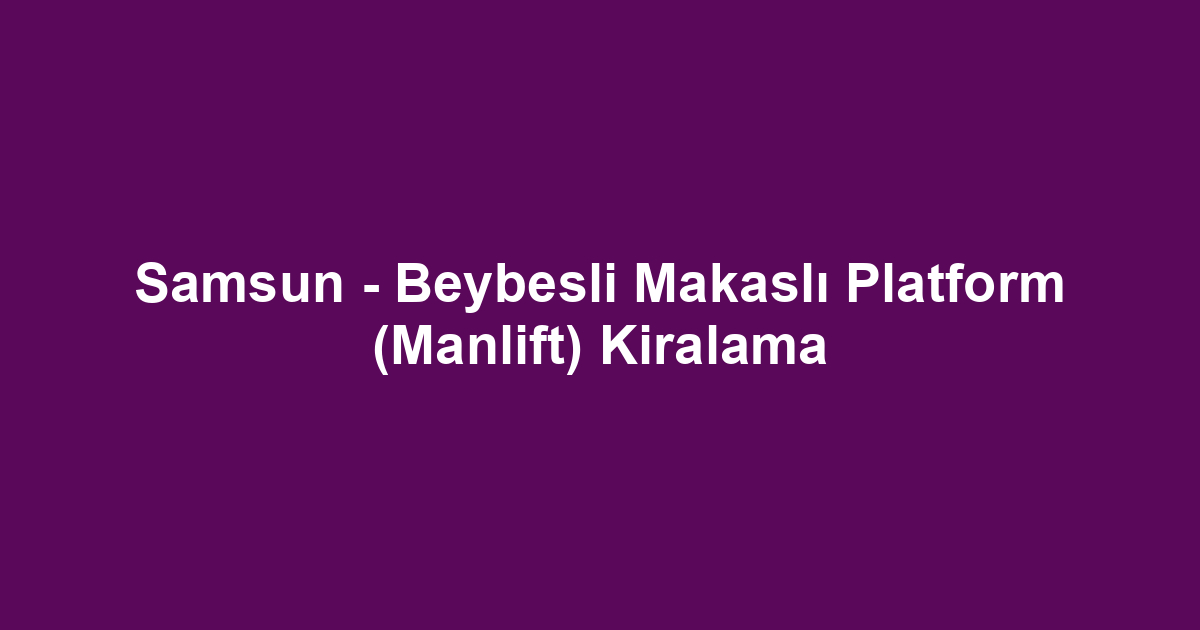Samsun - Beybesli Makaslı Platform (Manlift) Kiralama