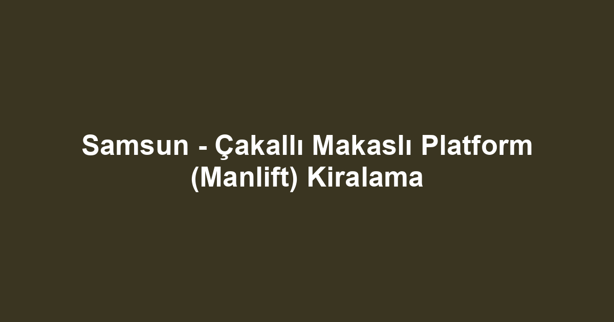 Samsun - Çakallı Makaslı Platform (Manlift) Kiralama