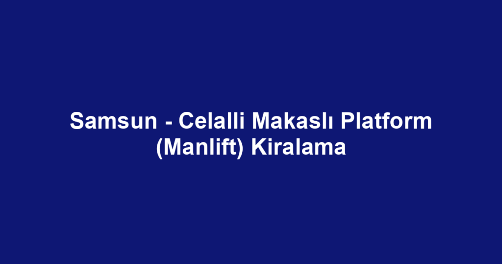 Samsun - Celalli Makaslı Platform (Manlift) Kiralama